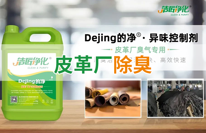 潔匠凈化·的凈工業(yè)除臭劑_皮革異味怎么辦？Dejing的凈?-制革廠專用除臭劑，皮革臭味的克星！